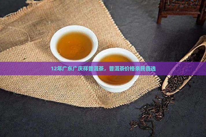 12年广东广庆祥普洱茶，普洱茶价格亲民首选