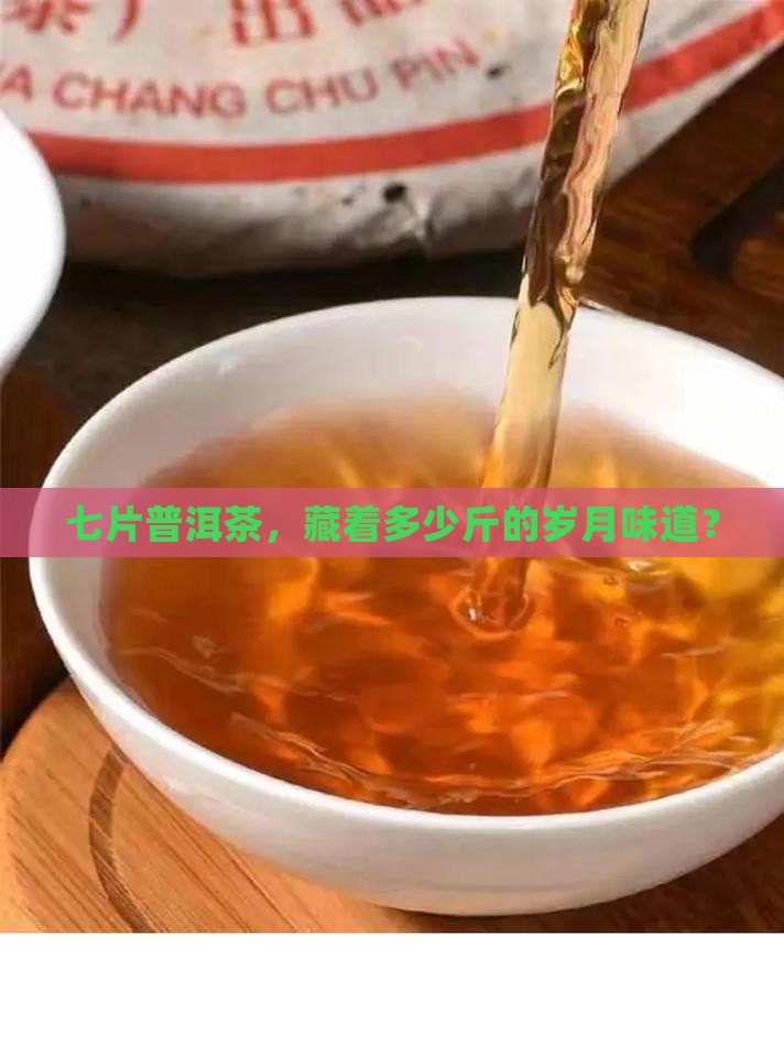 七片普洱茶，藏着多少斤的岁月味道？