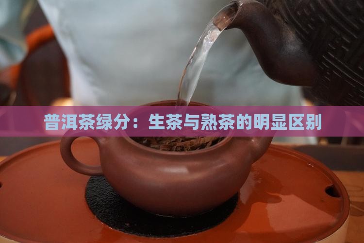 普洱茶绿分：生茶与熟茶的明显区别