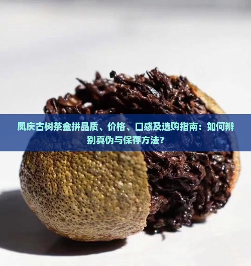 凤庆古树茶金拼品质、价格、口感及选购指南：如何辨别真伪与保存方法？