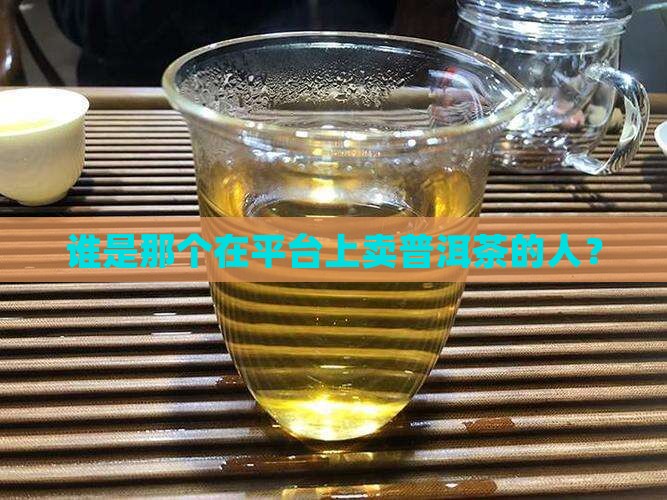 谁是那个在平台上卖普洱茶的人？