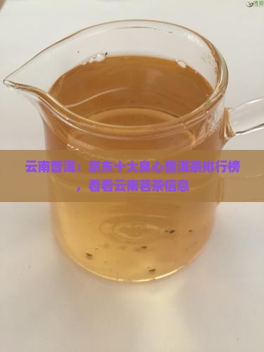 云南普洱：京东十大良心普洱茶排行榜，看看云南茗茶信息