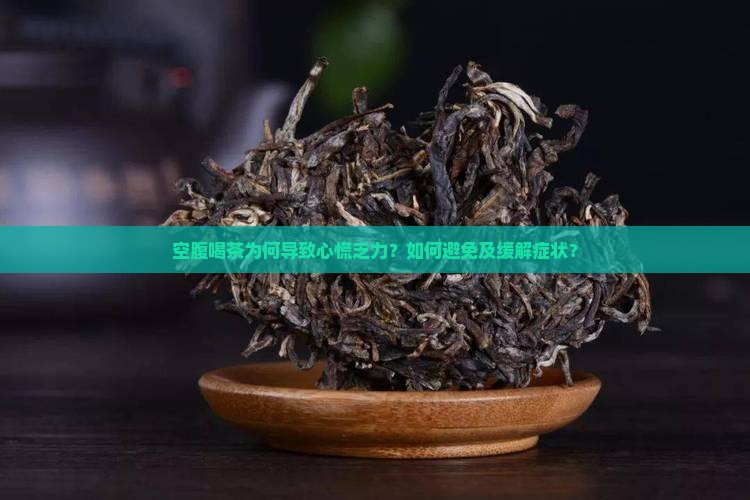 空腹喝茶为何导致心慌乏力？如何避免及缓解症状？
