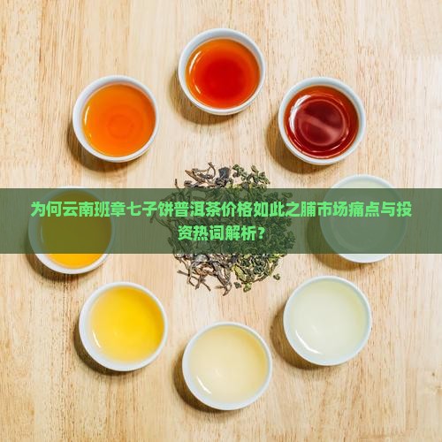 为何云南班章七子饼普洱茶价格如此之脯市场痛点与投资热词解析？