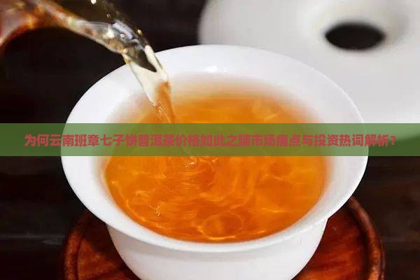 为何云南班章七子饼普洱茶价格如此之脯市场痛点与投资热词解析？