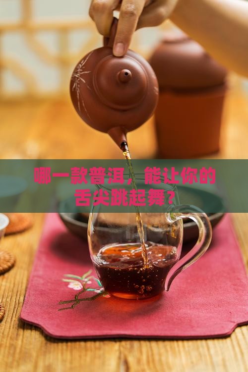 哪一款普洱，能让你的舌尖跳起舞？