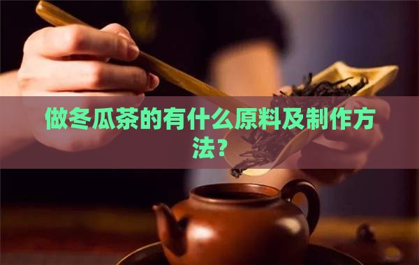 做冬瓜茶的有什么原料及制作方法？