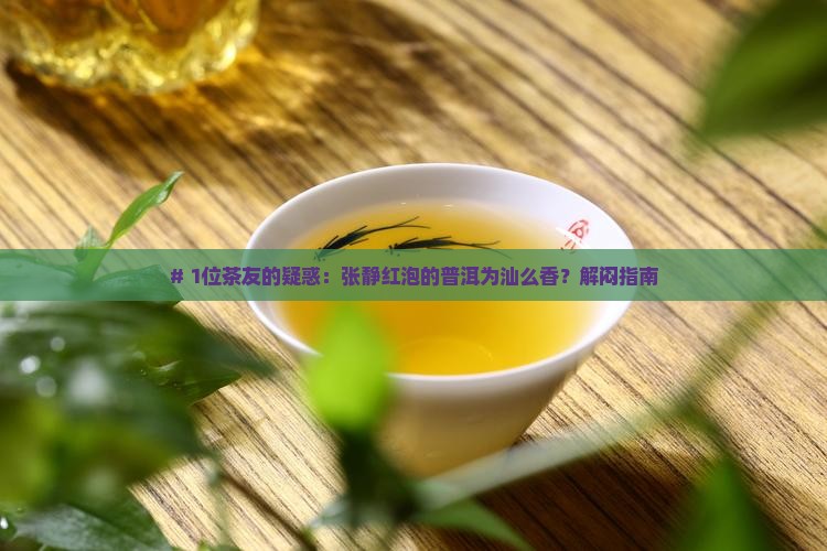 # 1位茶友的疑惑：张静红泡的普洱为汕么香？解闷指南