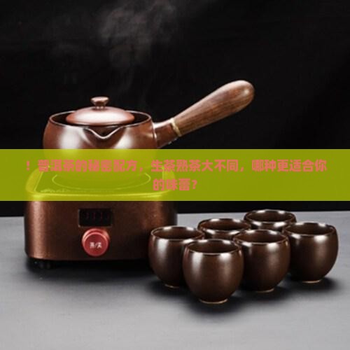 ！普洱茶的秘密配方，生茶熟茶大不同，哪种更适合你的味蕾？