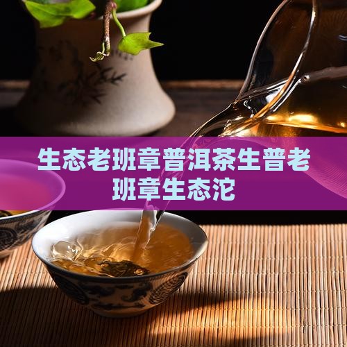 生态老班章普洱茶生普老班章生态沱