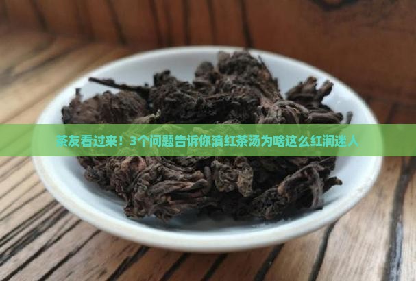 茶友看过来！3个问题告诉你滇红茶汤为啥这么红润迷人