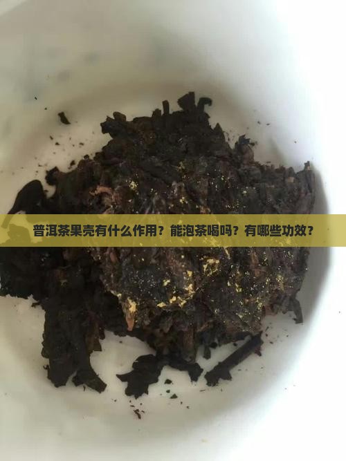 普洱茶果壳有什么作用？能泡茶喝吗？有哪些功效？