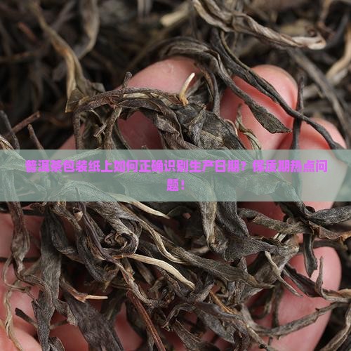 普洱茶包装纸上如何正确识别生产日期？保质期热点问题！