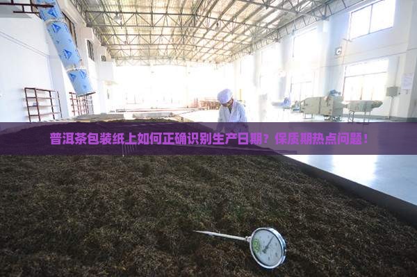 普洱茶包装纸上如何正确识别生产日期？保质期热点问题！