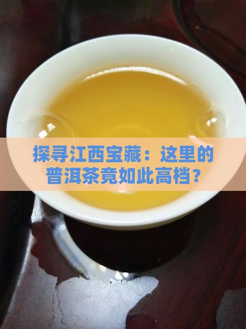 探寻江西宝藏：这里的普洱茶竟如此高档？