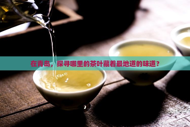 在青岛，探寻哪里的茶叶藏着最地道的味道？