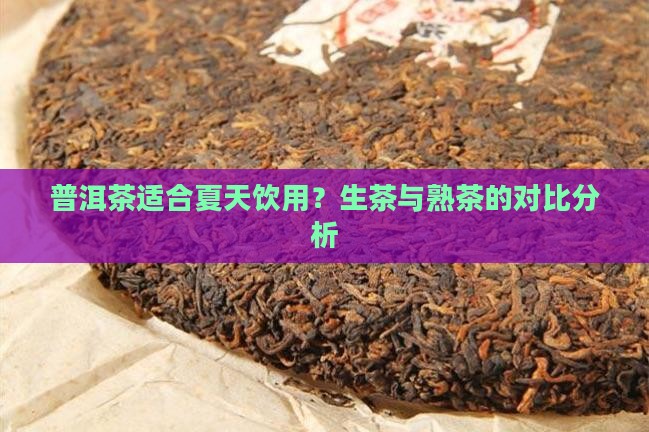 普洱茶适合夏天饮用？生茶与熟茶的对比分析