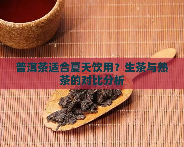 普洱茶适合夏天饮用？生茶与熟茶的对比分析