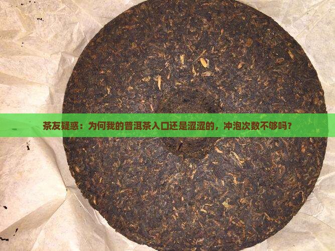 茶友疑惑：为何我的普洱茶入口还是涩涩的，冲泡次数不够吗？