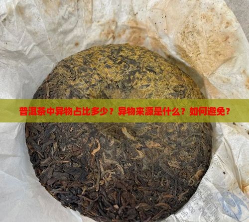 普洱茶中异物占比多少？异物来源是什么？如何避免？