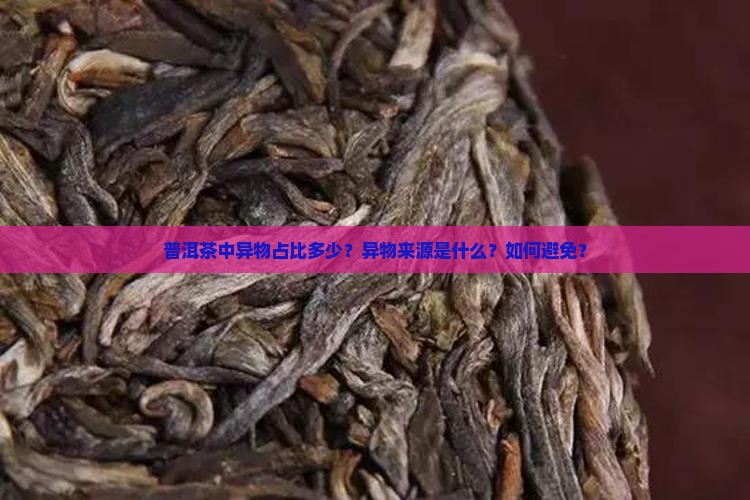 普洱茶中异物占比多少？异物来源是什么？如何避免？