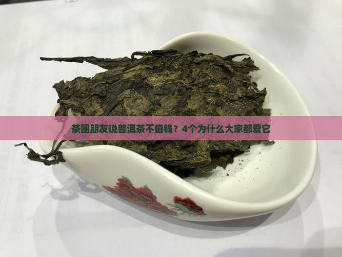 茶圈朋友说普洱茶不值钱？4个为什么大家都爱它