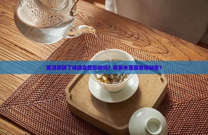 普洱茶碎了味道会受影响吗？碎茶末里藏着啥秘密？