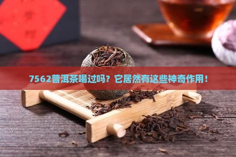 7562普洱茶喝过吗？它居然有这些神奇作用！