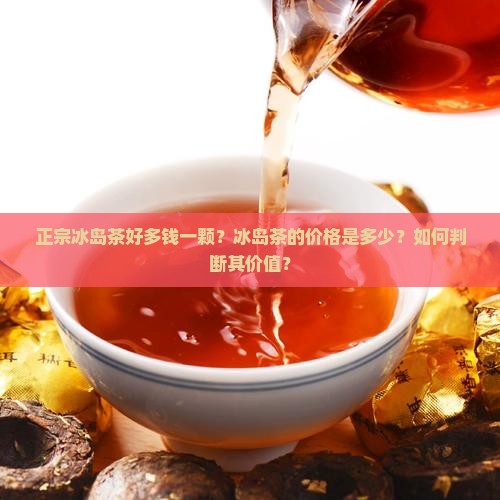 正宗冰岛茶好多钱一颗？冰岛茶的价格是多少？如何判断其价值？