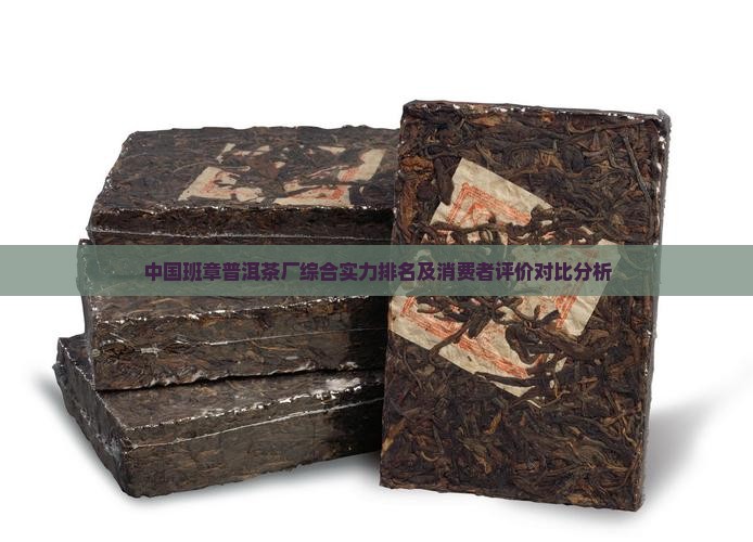 中国班章普洱茶厂综合实力排名及消费者评价对比分析