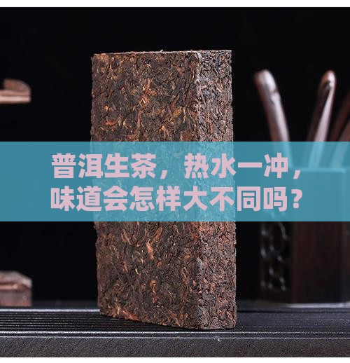 普洱生茶，热水一冲，味道会怎样大不同吗？