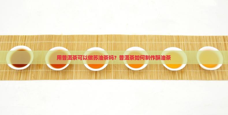 用普洱茶可以做苏油茶吗？普洱茶如何制作酥油茶