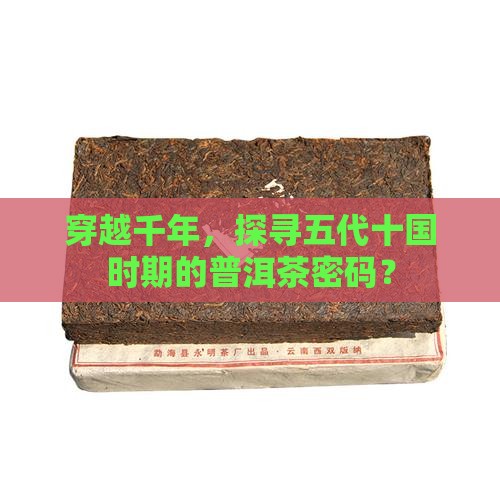 穿越千年，探寻五代十国时期的普洱茶密码？