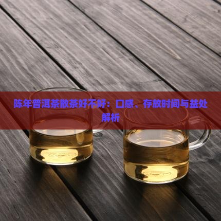 陈年普洱茶散茶好不好：口感、存放时间与益处解析
