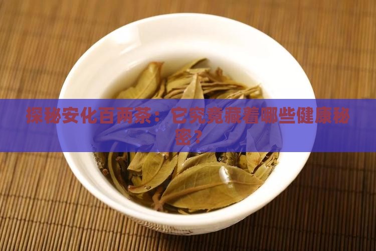探秘安化百两茶：它究竟藏着哪些健康秘密？