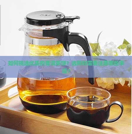 如何挑选优质的普洱茶饼？选购时需要注意哪些事项？
