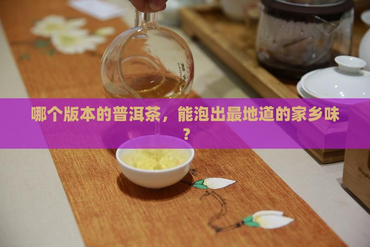 哪个版本的普洱茶，能泡出最地道的家乡味？