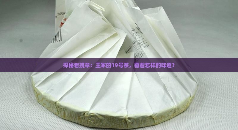探秘老班章：王家的19号茶，藏着怎样的味道？