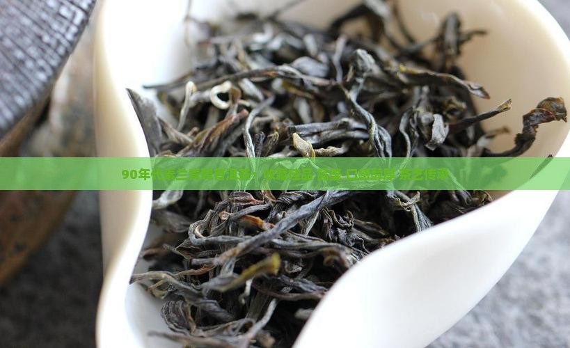 90年代素兰青砖普洱茶：收藏佳品 品鉴 口感醇厚 茶艺传承