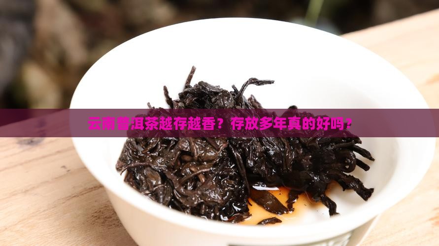 云南普洱茶越存越香？存放多年真的好吗？