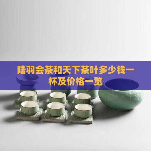 陆羽会茶和天下茶叶多少钱一杯及价格一览