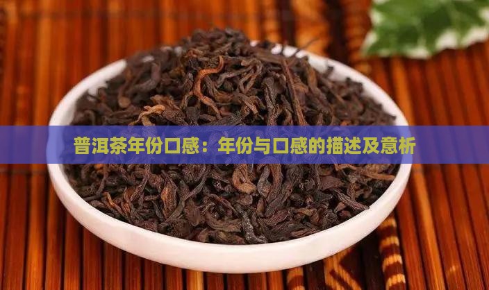 普洱茶年份口感：年份与口感的描述及意析