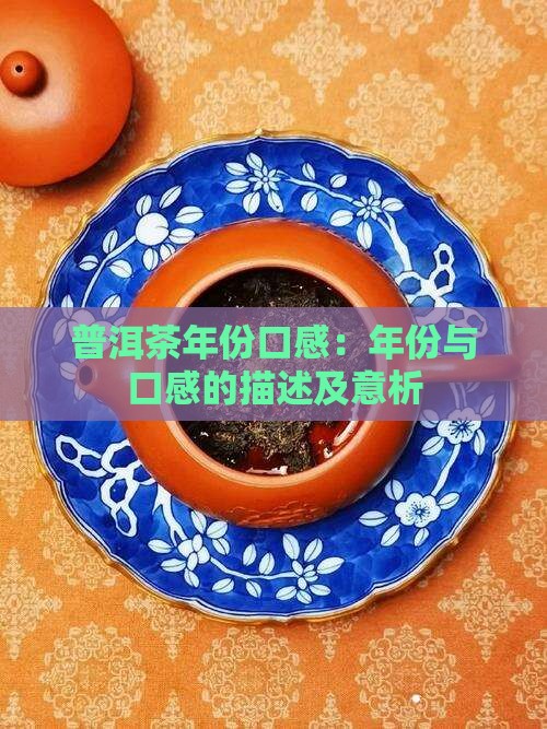 普洱茶年份口感：年份与口感的描述及意析