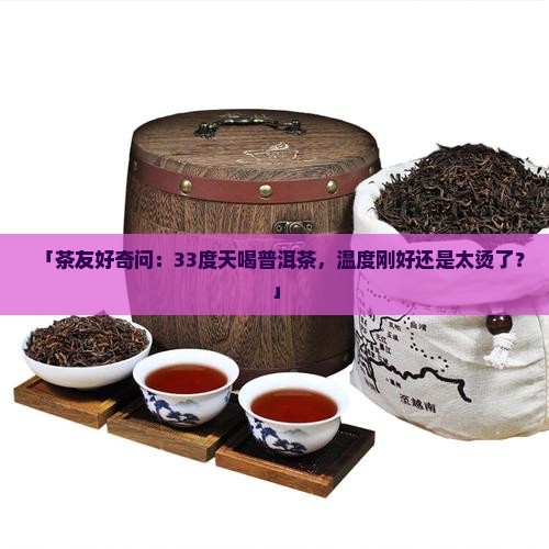 「茶友好奇问：33度天喝普洱茶，温度刚好还是太烫了？」