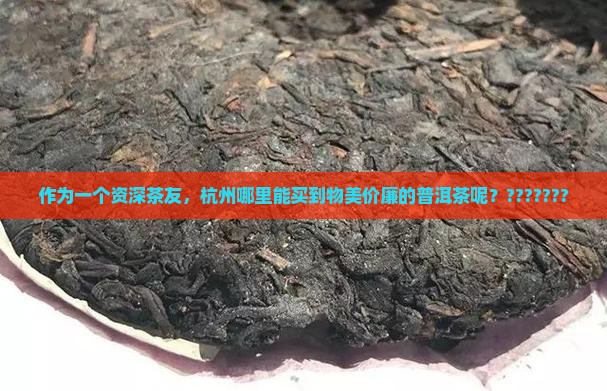 作为一个资深茶友，杭州哪里能买到物美价廉的普洱茶呢？???????