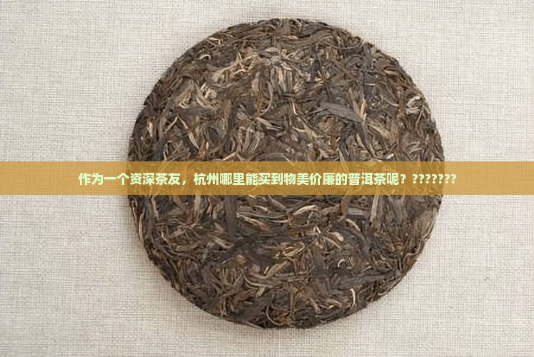 作为一个资深茶友，杭州哪里能买到物美价廉的普洱茶呢？???????
