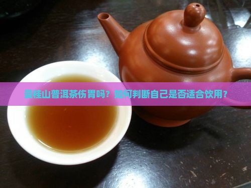 曼桂山普洱茶伤胃吗？如何判断自己是否适合饮用？
