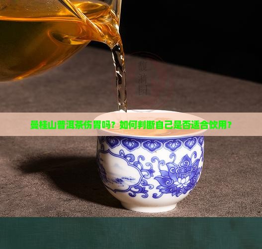 曼桂山普洱茶伤胃吗？如何判断自己是否适合饮用？