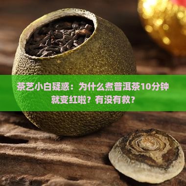 茶艺小白疑惑：为什么煮普洱茶10分钟就变红啦？有没有救？