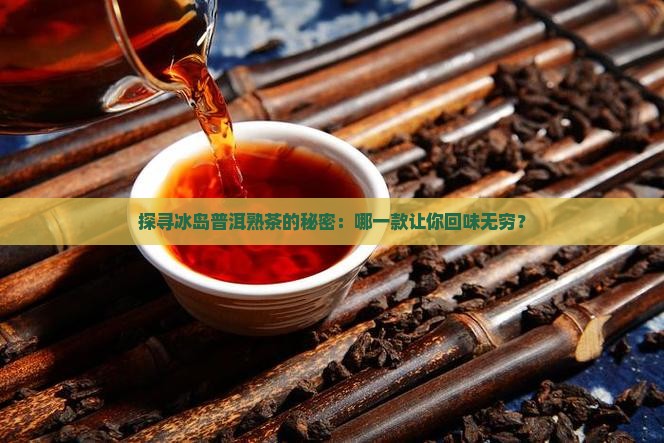 探寻冰岛普洱熟茶的秘密：哪一款让你回味无穷？